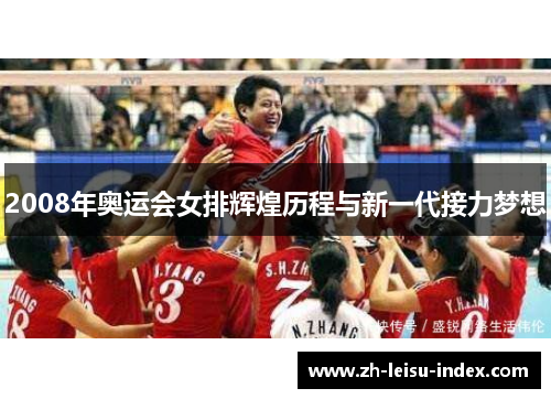 2008年奥运会女排辉煌历程与新一代接力梦想